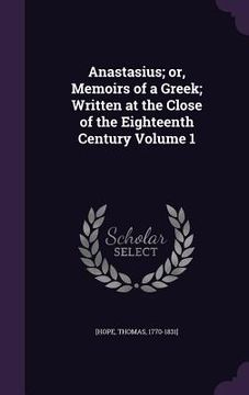 portada Anastasius; or, Memoirs of a Greek; Written at the Close of the Eighteenth Century Volume 1