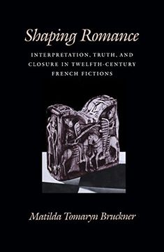 portada Shaping Romance: Interpretation, Truth, and Closure in Twelfth-Century French Fictions (The Middle Ages Series)