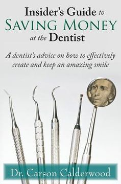 portada Insider's Guide to Saving Money at the Dentist: A Dentist's Advice on How to Effectively Create and Keep an Amazing Smile (en Inglés)