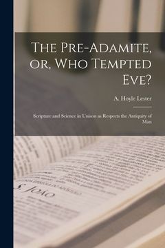 portada The Pre-Adamite, or, Who Tempted Eve?: Scripture and Science in Unison as Respects the Antiquity of Man (in English)