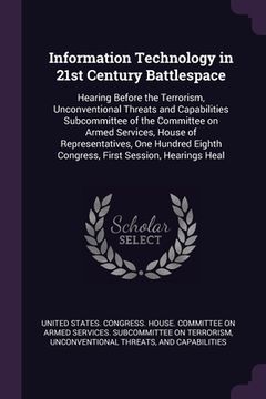 portada Information Technology in 21st Century Battlespace: Hearing Before the Terrorism, Unconventional Threats and Capabilities Subcommittee of the Committe (en Inglés)