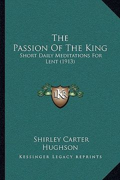 portada the passion of the king: short daily meditations for lent (1913)
