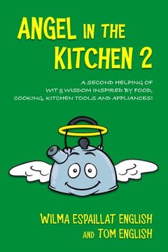 portada Angel in the Kitchen 2: A Second Helping of Wit & Wisdom Inspired by Food, Cooking, Kitchen Tools and Appliances! (en Inglés)