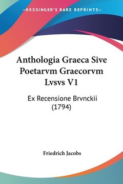 portada Anthologia Graeca Sive Poetarvm Graecorvm Lvsvs V1: Ex Recensione Brvnckii (1794) (en Latin)