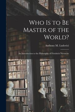 portada Who is to Be Master of the World?: an Introduction to the Philosophy of Friedrich Nietzsche (en Inglés)