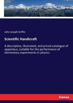 portada Scientific Handicraft: A descriptive, illustrated, and priced catalogue of apparatus, suitable for the performance of elementary experiments