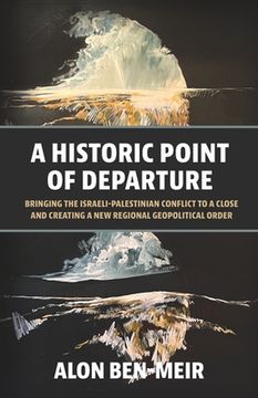 portada A Historic Point of Departure: Bringing the Israeli-Palestinian Conflict to a Close and Creating a New Regional Geopolitical Order (en Inglés)