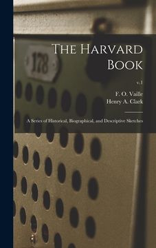 portada The Harvard Book: a Series of Historical, Biographical, and Descriptive Sketches; v.1 (en Inglés)
