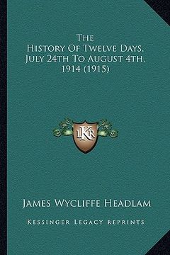 portada the history of twelve days, july 24th to august 4th, 1914 (1915) (en Inglés)