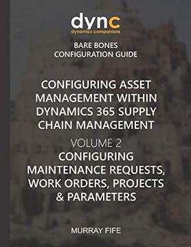 portada Configuring Asset Management Within Dynamics 365 Supply Chain Management Volume 2: Configuring Maintenance Requests, Work Orders, Projects and. Companions Bare Bones Configuration Guides) (in English)