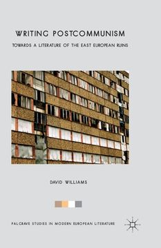 portada Writing Postcommunism: Towards a Literature of the East European Ruins (en Inglés)