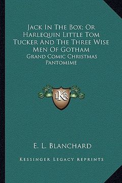 portada jack in the box; or harlequin little tom tucker and the three wise men of gotham: grand comic christmas pantomime (in English)