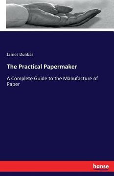 portada The Practical Papermaker: A Complete Guide to the Manufacture of Paper (en Inglés)