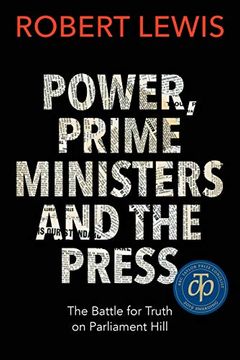 portada Power, Prime Ministers and the Press: The Battle for Truth on Parliament Hill 