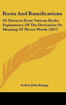 portada roots and ramifications: or extracts from various books explanatory of the derivation or meaning of divers words (1857) (en Inglés)