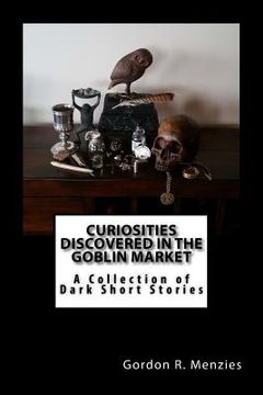 portada Curiosities Discovered in the Goblin Market: A Collection of Dark Short Stories (in English)
