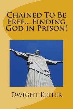 portada Chained To Be Free... Finding God in Prison! (en Inglés)