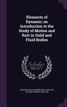 portada Elements of Dynamic; an Introduction to the Study of Motion and Rest in Solid and Fluid Bodies (in English)