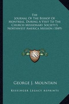 portada the journal of the bishop of montreal, during a visit to the church missionary society's northwest america mission (1849) (en Inglés)