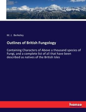 portada Outlines of British Fungology: Containing Characters of Above a thousand species of Fungi, and a complete list of all that have been described as nat (in English)