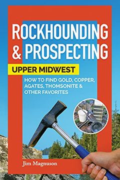 portada Rockhounding & Prospecting: Upper Midwest: How to Find Gold, Copper, Agates, Thomsonite & Other Favorites (en Inglés)