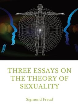 portada Three Essays on the Theory of Sexuality: A 1905 Work by Sigmund Freud, the Founder of Psychoanalysis, in Which the Author Advances his Theory of Sexuality, in Particular its Relation to Childhood. (en Inglés)