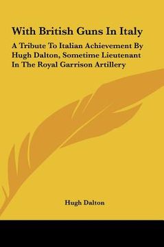 portada with british guns in italy with british guns in italy: a tribute to italian achievement by hugh dalton, sometime lia tribute to italian achievement by