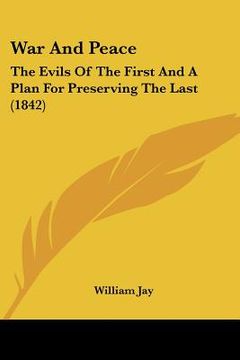 portada war and peace: the evils of the first and a plan for preserving the last (1842) (in English)
