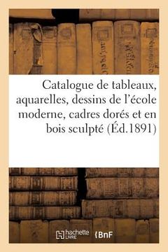 portada Catalogue de Tableaux, Aquarelles Et Dessins de l'École Moderne, Cadres Dorés Et En Bois Sculpté (en Francés)