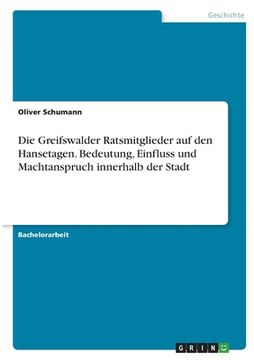 portada Die Greifswalder Ratsmitglieder auf den Hansetagen. Bedeutung, Einfluss und Machtanspruch innerhalb der Stadt (en Alemán)