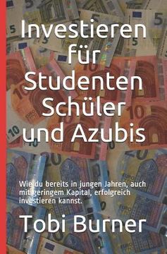 portada Investieren für Studenten Schüler und Azubis: Wie du bereits in jungen Jahren, auch mit geringem Kapital, erfolgreich investieren kannst. (en Alemán)
