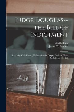 portada Judge Douglas--the Bill of Indictment: Speech by Carl Schurz; Delivered at the Cooper Institute, New-York, Sept. 13, 1860 (in English)