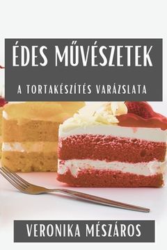 portada Édes Művészetek: A Tortakészítés Varázslata (in Húngaro)