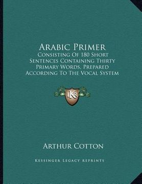 portada arabic primer: consisting of 180 short sentences containing thirty primary words, prepared according to the vocal system of studying