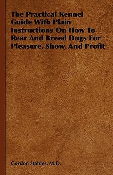 portada the practical kennel guide with plain instructions on how to rear and breed dogs for pleasure, show, and profit (en Inglés)