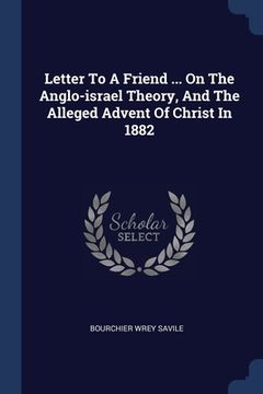 portada Letter To A Friend ... On The Anglo-israel Theory, And The Alleged Advent Of Christ In 1882