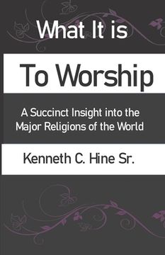 portada What It Is To Worship: A Succinct Insight into the Major Religions of the World (en Inglés)