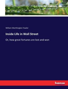 portada Inside Life in Wall Street: Or, how great fortunes are lost and won (en Inglés)