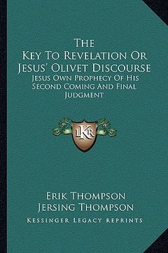 portada the key to revelation or jesus' olivet discourse: jesus own prophecy of his second coming and final judgment