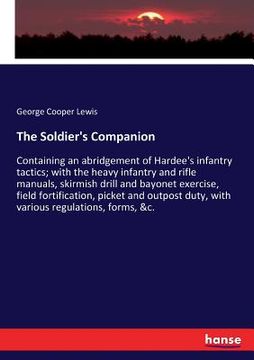 portada The Soldier's Companion: Containing an abridgement of Hardee's infantry tactics; with the heavy infantry and rifle manuals, skirmish drill and (en Inglés)