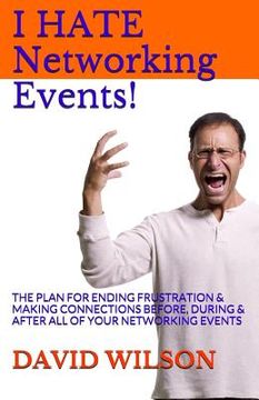 portada I Hate Networking Events!: The Plan for Ending Frustration & Making Connections Before, During & After All of Your Networking Events (en Inglés)