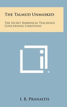 portada The Talmud Unmasked: The Secret Rabbinical Teachings Concerning Christians (en Inglés)