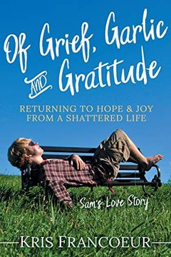 portada Of Grief, Garlic and Gratitude: Returning to Hope and joy From a Shattered Life―Sam’S Love Story 