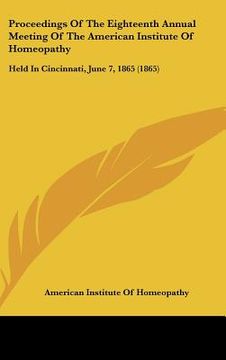portada proceedings of the eighteenth annual meeting of the american institute of homeopathy: held in cincinnati, june 7, 1865 (1865) (en Inglés)