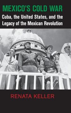 portada Mexico's Cold War: Cuba, the United States, and the Legacy of the Mexican Revolution (Cambridge Studies in us Foreign Relations) (in English)