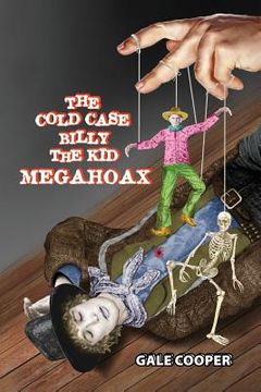 portada The Cold Case Billy the Kid Megahoax: The Plot to Steal Billy the Kid's Identity and to Defame Sheriff Pat Garrett as a Murderer (en Inglés)