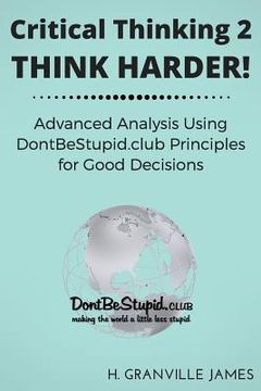 portada Critical Thinking 2: Think Harder. Advanced Analysis Using DontBeStupid.club Principles for Good Decisions. (en Inglés)
