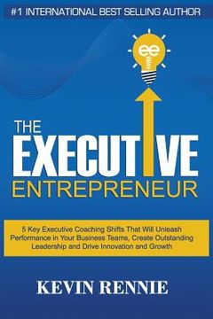 portada The Executive Entrepreneur: 5 Key Executive Coaching Shifts That Will Unleash Performance in Your Business Teams, Create Outstanding Leadership an (in English)