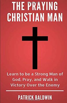 portada The Praying Christian Man: Learn to be a Strong man of God, Pray, and Walk in Victory Over the Enemy (en Inglés)