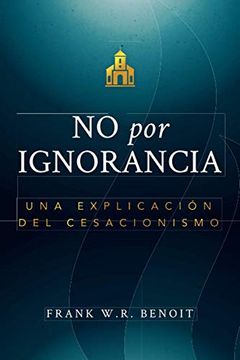 No por Ignorancia: Una Explicación del Cesacionismo